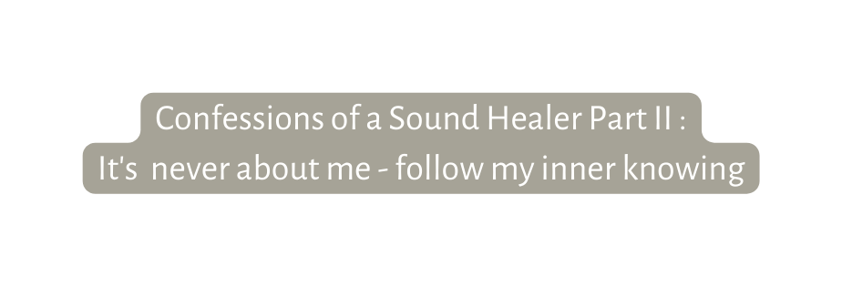 Confessions of a Sound Healer Part II It s never about me follow my inner knowing