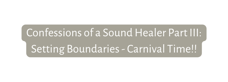 Confessions of a Sound Healer Part III Setting Boundaries Carnival Time